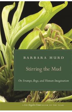 Stirring the Mud: On Swamps, Bogs, and Human Imagination - Barbara Hurd