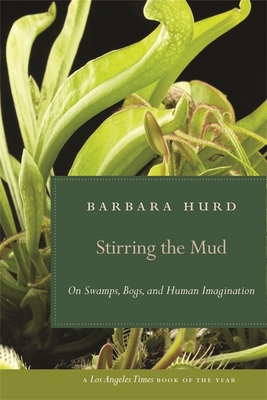 Stirring the Mud: On Swamps, Bogs, and Human Imagination - Barbara Hurd