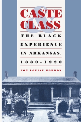 Caste and Class: The Black Experience in Arkansas, 1880-1920 - Fon Louise Gordon