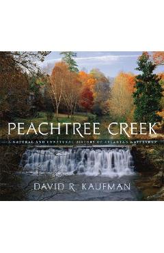 Coperta cărții 'Peachtree Creek: A Natural and Unnatural History of Atlanta's Watershed - David R. Kaufman'