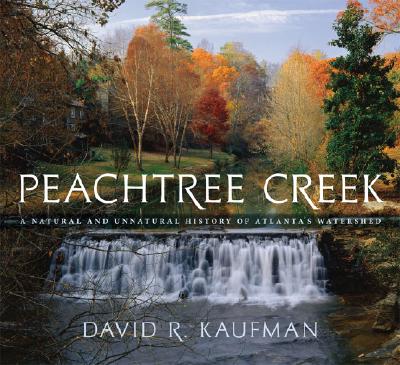 Peachtree Creek: A Natural and Unnatural History of Atlanta's Watershed - David R. Kaufman