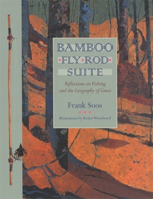 Bamboo Fly Rod Suite: Reflections on Fishing and the Geography of Grace - Frank Soos