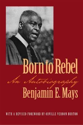 Born to Rebel: An Autobiography - Benjamin E. Mays