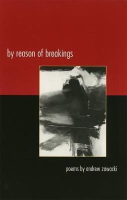 By Reason of Breakings: Poems - Andrew Zawacki