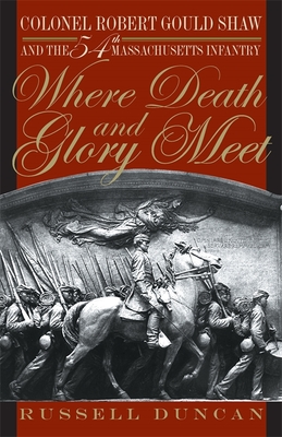 Where Death and Glory Meet: Colonel Robert Gould Shaw and the 54th Massachusetts Infantry - Russell Duncan