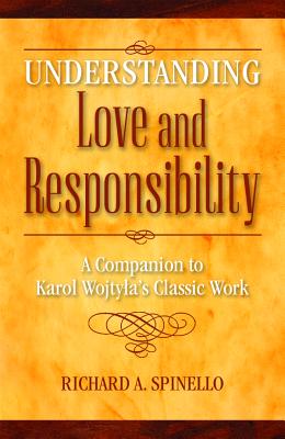 Understanding Love and Responsibility: A Companion to Karol Wojtyla's Classic Work - Richard Spinello
