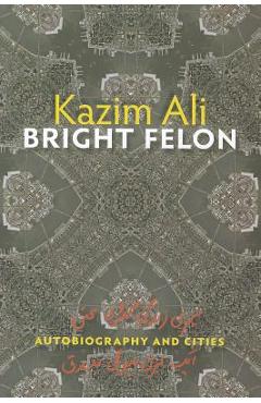 Coperta cărții 'Bright Felon: Autobiography and Cities - Kazim Ali'