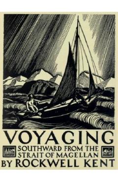 Voyaging: Southward from the Strait of Magellan - Rockwell Kent