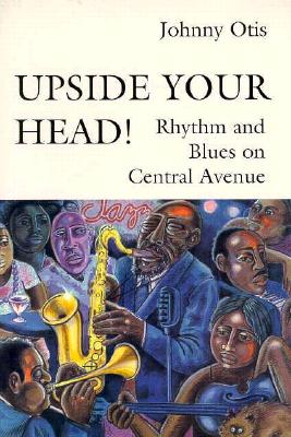 Upside Your Head!: Rhythm and Blues on Central Avenue - Johnny Otis