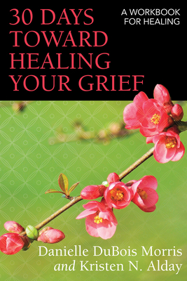 30 Days Toward Healing Your Grief: A Workbook for Healing - Danielle Dubois Morris