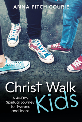 Christ Walk Kids: A 40-Day Spiritual Journey for Tweens and Teens - Anna Fitch Courie