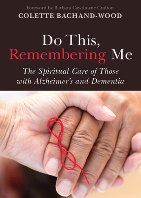 Do This, Remembering Me: The Spiritual Care of Those with Alzheimer's and Dementia - Colette Bachand-wood