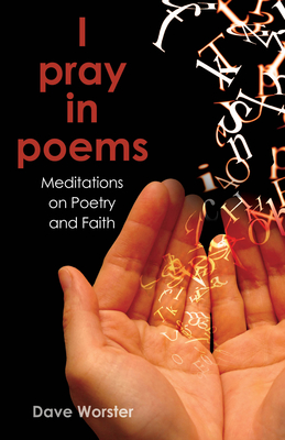 I Pray in Poems: Meditations on Poetry and Faith - Dave Worster