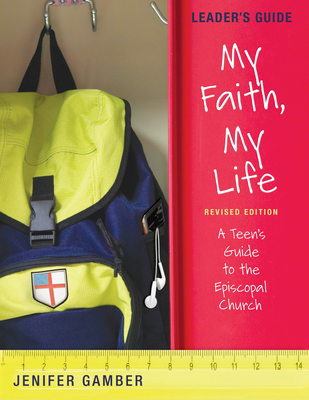 My Faith, My Life, Leader's Guide Revised Edition: A Teen's Guide to the Episcopal Church - Jenifer Gamber