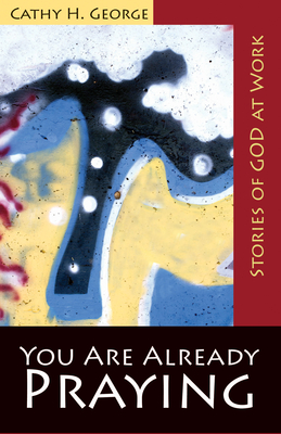 You Are Already Praying: Stories of God at Work - Cathy H. George