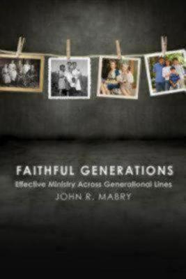 Faithful Generations: Effective Ministry Across Generational Lines - John R. Mabry
