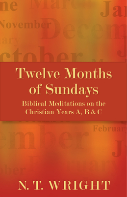 Twelve Months of Sundays: Biblical Meditations on the Christian Years A, B and C - N. T. Wright