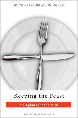 Keeping the Feast: Metaphors for the Meal - Milton Brasher-cunningham