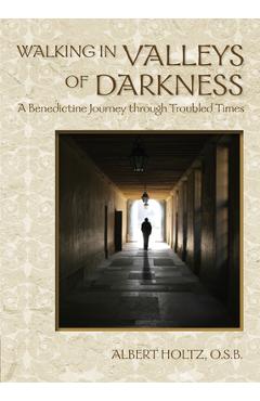 Coperta cărții 'Walking in Valleys of Darkness: A Benedictine Journey Through Troubled Times - Albert Holtz'