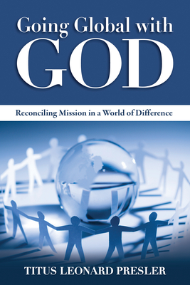 Going Global with God: Reconciling Mission in a World of Difference - Titus Leonard Presler