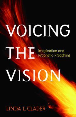 Voicing the Vision: Imagination and Prophetic Preaching - Linda L. Clader