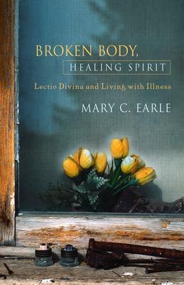 Broken Body, Healing Spirit: Lectio Divina and Living with Illness - Mary C. Earle