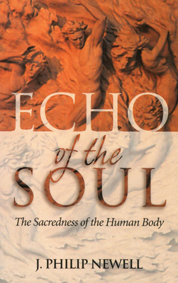 Echo of the Soul: The Sacredness of the Human Body - J. Philip Newell