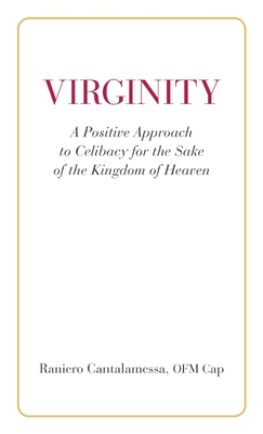Virginity. A Positive Approach to Celibacy for the Sake of the Kingdom of Heaven - Ofm Cap Raniero Cantalamessa