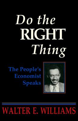 Do the Right Thing: The People's Economist Speaks - Walter E. Williams