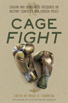 Cage Fight: Civilian and Democratic Pressures on Military Conflicts and Foreign Policy - Bruce Thornton