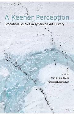 Coperta cărții 'A Keener Perception: Ecocritical Studies in American Art History - Alan C. Braddock'