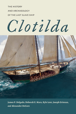 Clotilda: The History and Archaeology of the Last Slave Ship - James P. Delgado