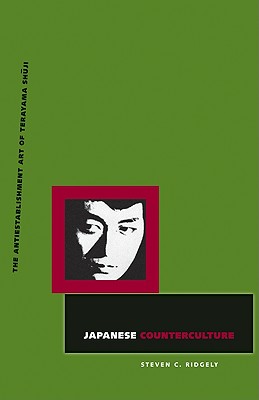 Japanese Counterculture: The Antiestablishment Art of Terayama Shuji - Steven C. Ridgely