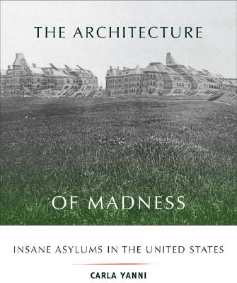 The Architecture of Madness: Insane Asylums in the United States - Carla Yanni