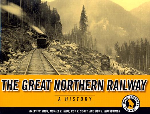 The Great Northern Railway: A History - Ralph W. Hidy