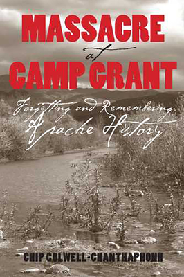 Massacre at Camp Grant: Forgetting and Remembering Apache History - Chip Colwell