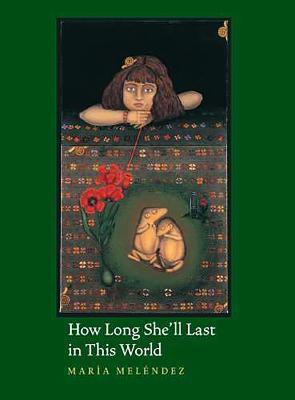 How Long She'll Last in This World - Maria Melendez Kelson