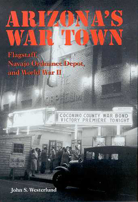 Arizona's War Town: Flagstaff, Navajo Ordnance Depot, and World War II - John S. Westerlund
