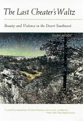 The Last Cheater's Waltz: Beauty and Violence in the Desert Southwest - Ellen Meloy