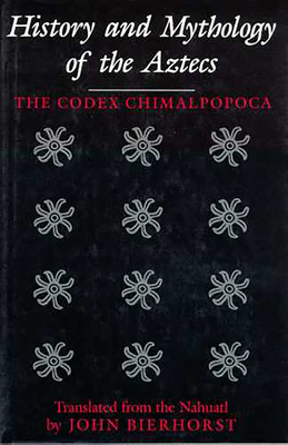 Coperta cărții 'History and Mythology of the Aztecs: The Codex Chimalpopoca - John Bierhorst'