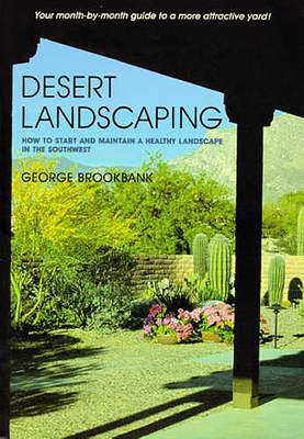 Desert Landscaping: How to Start and Maintain a Healthy Landscape in the Southwest - George Brookbank