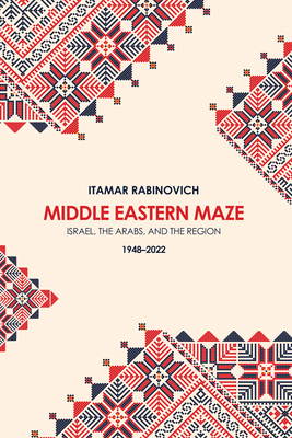 Middle Eastern Maze: Israel, The Arabs, and the Region 1948-2022 - Itamar Rabinovich