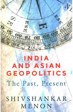 Coperta cărții 'India and Asian Geopolitics: The Past, Present - Shivshankar Menon'