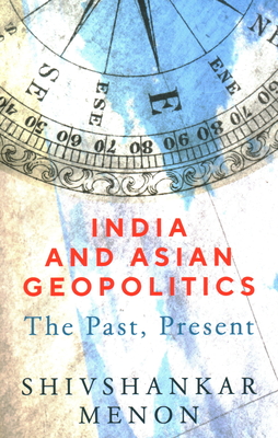 Coperta cărții 'India and Asian Geopolitics: The Past, Present - Shivshankar Menon'