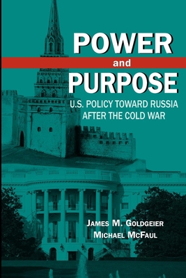 Power and Purpose: U.S. Policy Toward Russia After the Cold War - James M. Goldgeier
