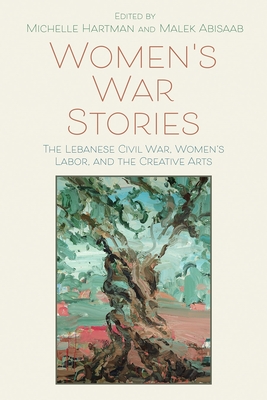 Women's War Stories: The Lebanese Civil War, Women's Labor, and the Creative Arts - Michelle Hartman