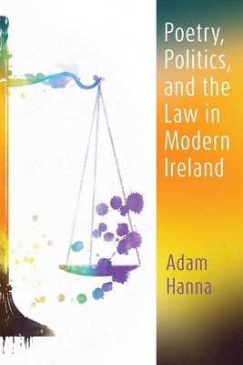 Poetry, Politics, and the Law in Modern Ireland - Adam Hanna