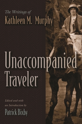 Unaccompanied Traveler: The Writings of Kathleen M. Murphy - Patrick Bixby