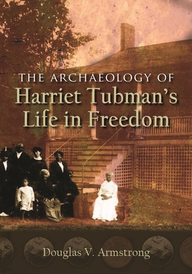 The Archaeology of Harriet Tubman's Life in Freedom - Douglas V. Armstrong