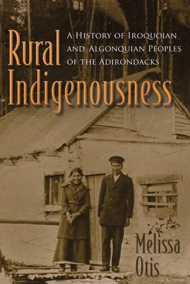 Rural Indigenousness: A History of Iroquoian and Algonquian Peoples of the Adirondacks - Melissa Otis